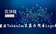 如何解决TokenIm不显示代币Logo的问题