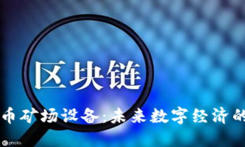 虚拟币矿场设备：未来数字经济的基石