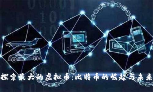 探索最大的虚拟币：比特币的崛起与未来