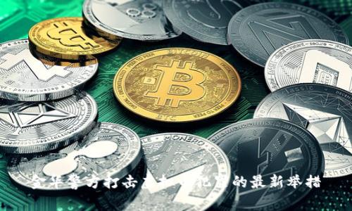 金华警方打击虚拟币犯罪的最新举措