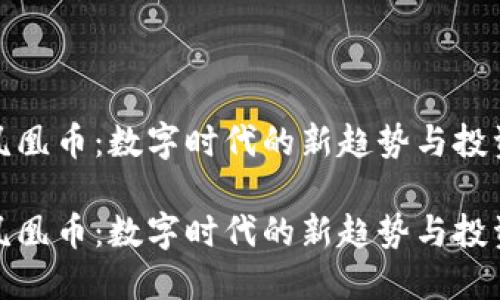 虚拟凤凰币：数字时代的新趋势与投资机遇

虚拟凤凰币：数字时代的新趋势与投资机遇
