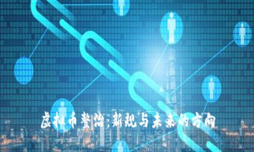虚拟币整治：新规与未来的方向