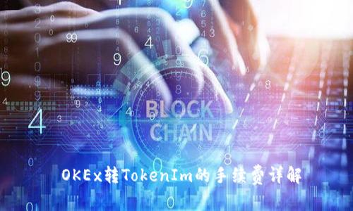  OKEx转TokenIm的手续费详解