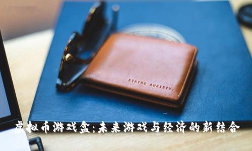虚拟币游戏盒：未来游戏与经济的新结合