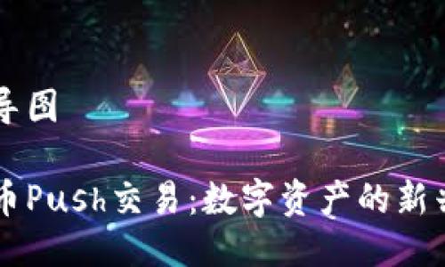思维导图

虚拟币Push交易：数字资产的新兴风口