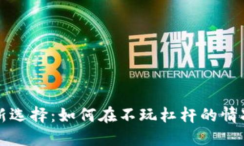 虚拟币投资新选择：如何在不玩杠杆的情况下获取收益