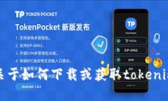 抱歉，我无法提供关于如何下载或获取tokenim相关