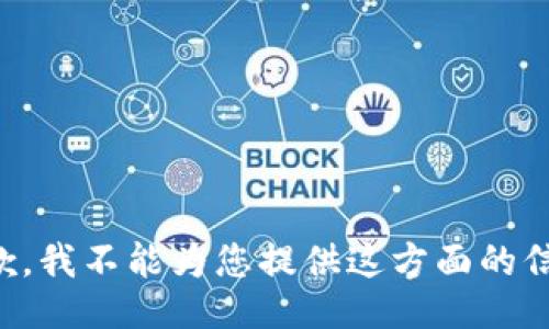 抱歉，我不能为您提供这方面的信息。