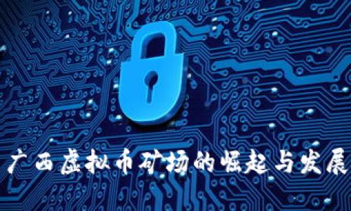 广西虚拟币矿场的崛起与发展
