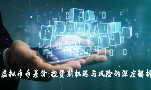 虚拟币币差价：投资新机遇与风险的深度解析