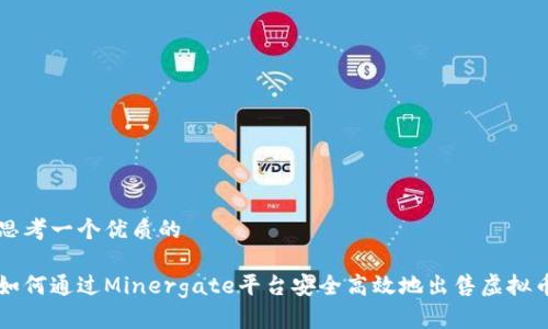 思考一个优质的

如何通过Minergate平台安全高效地出售虚拟币