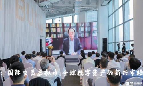 : 国际交易虚拟币：全球数字资产的新兴市场
