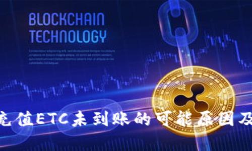 Tokenim充值ETC未到账的可能原因及解决方案