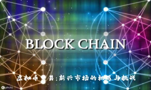 虚拟币交易：新兴市场的机遇与挑战