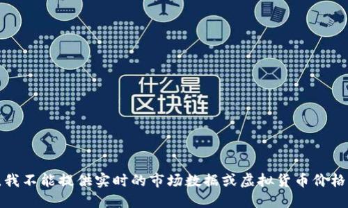 抱歉，我不能提供实时的市场数据或虚拟货币价格信息。