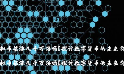 虚拟币能涨几千万倍吗？探讨数字货币的未来价值

虚拟币能涨几千万倍吗？探讨数字货币的未来价值