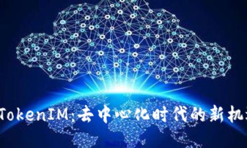 大伙币 TokenIM：去中心化时代的新机遇与挑战