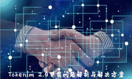 
Tokenim 2.0下载问题解析与解决方案