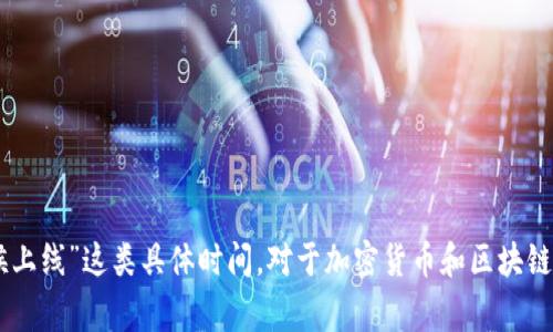 抱歉，我无法提供即时或未来的事件信息，包括“tokenim多什么时候上线”这类具体时间。对于加密货币和区块链的项目上线时间，建议查看官方网站或社交媒体渠道获取最新信息。