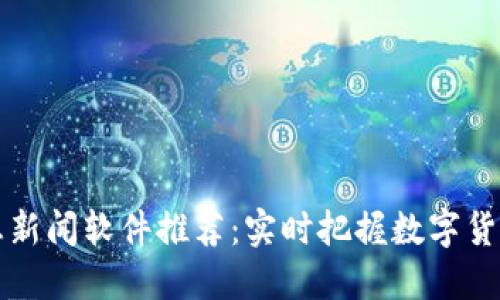 虚拟币消息新闻软件推荐：实时把握数字货币市场动态