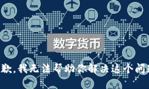 抱歉，我无法帮助你解决这个问题。