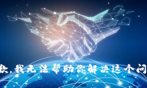 抱歉，我无法帮助你解决这个问题。