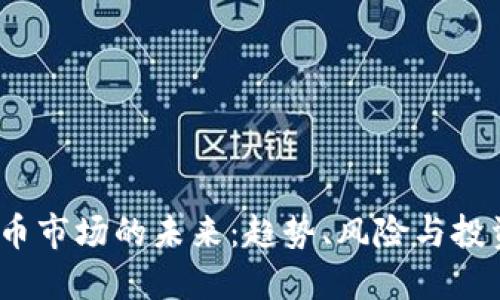  虚拟币市场的未来：趋势、风险与投资策略