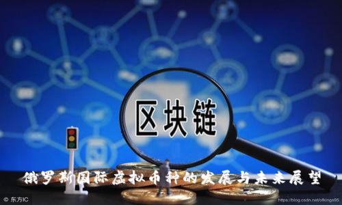 俄罗斯国际虚拟币种的发展与未来展望