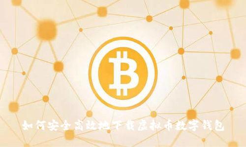 如何安全高效地下载虚拟币数字钱包