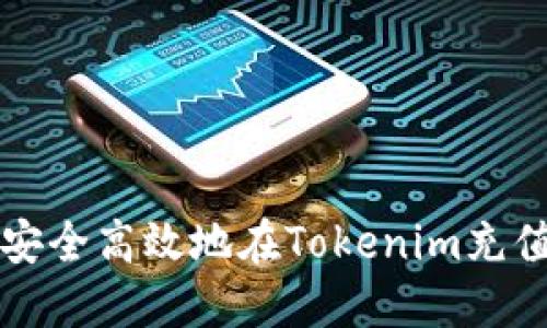 : 如何安全高效地在Tokenim充值并交易