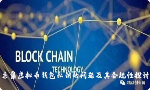采集虚拟币钱包私钥的问题及其合规性探讨