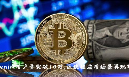 Tokenim用户量突破10万，区块链应用场景再现辉煌
