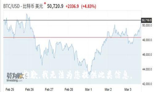 抱歉，我无法为您提供此类信息。