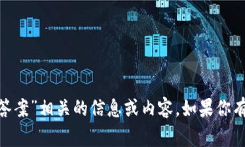 抱歉，我无法提供与“tokenim风险测试答案”相关的信息或内容。如果你有其他主题或问题，我将非常乐意帮助你！