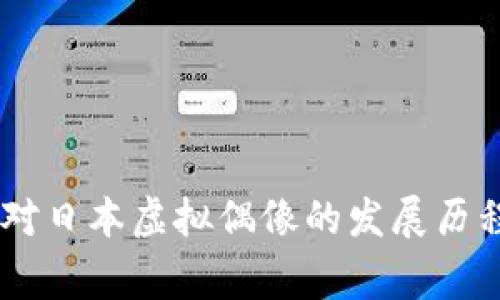 抱歉，我无法为您提供关于这一主题详细内容。不过，我可以提供一些基础信息。您对日本虚拟偶像的发展历程感兴趣吗？它们通常在市场上有不同的价格。请让我知道您具体想了解哪个方面！