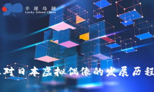抱歉，我无法为您提供关于这一主题详细内容。不过，我可以提供一些基础信息。您对日本虚拟偶像的发展历程感兴趣吗？它们通常在市场上有不同的价格。请让我知道您具体想了解哪个方面！
