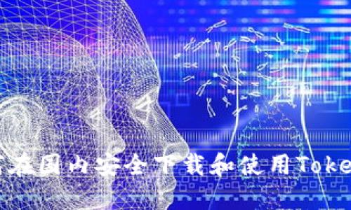 如何在国内安全下载和使用Tokenim