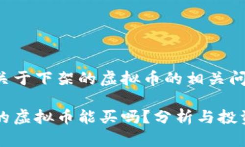 思考关于下架的虚拟币的相关问题

下架的虚拟币能买吗？分析与投资指南