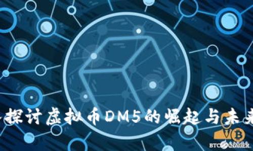  深入探讨虚拟币DM5的崛起与未来前景