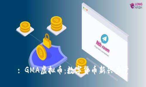 : GMA虚拟币：数字货币新兴力量