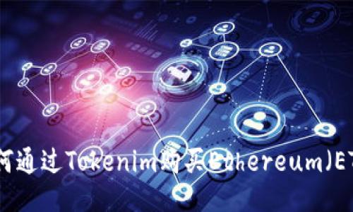 如何通过Tokenim购买Ethereum（ETH）