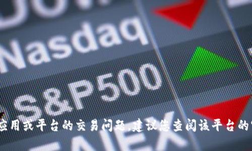 抱歉，无法提供具体的指导或详细信息。对于有关特定应用或平台的交易问题，建议您查阅该平台的官方帮助文档或联系客服以获取最新和最准确的信息。