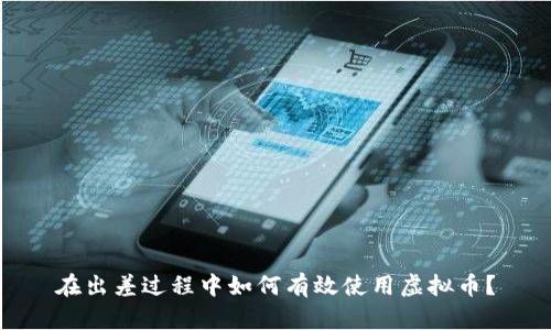在出差过程中如何有效使用虚拟币？