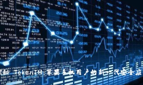 探秘 TokenIM：苹果手机用户的新一代安全应用