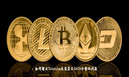 : 如何解决Tokenim无法显示SHIB余额的问题