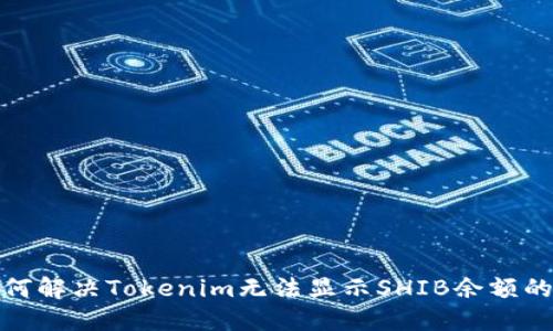 : 如何解决Tokenim无法显示SHIB余额的问题