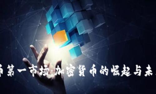 虚拟币第一市场：加密货币的崛起与未来展望