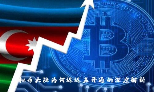 虚拟币大陆为何迟迟未开通的深度解析