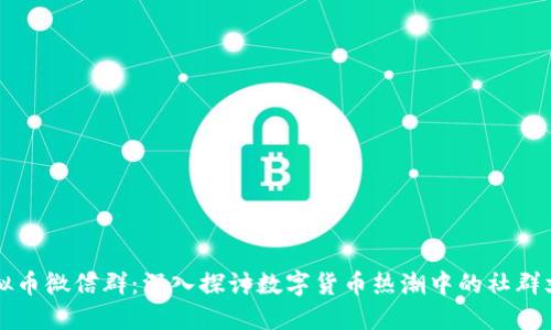 虚拟币微信群：深入探讨数字货币热潮中的社群文化