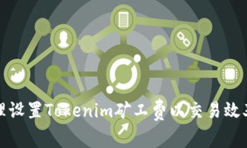 如何合理设置Tokenim矿工费以交易效率与成本